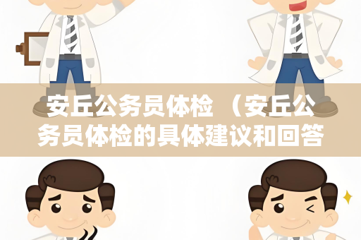 安丘公务员体检 （安丘公务员体检的具体建议和回答）