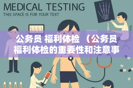 公务员 福利体检 （公务员福利体检的重要性和注意事项）