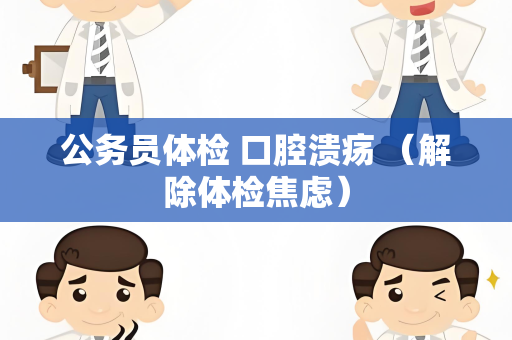 公务员体检 口腔溃疡 （解除体检焦虑）