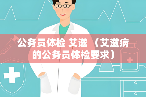 公务员体检 艾滋 （艾滋病的公务员体检要求）