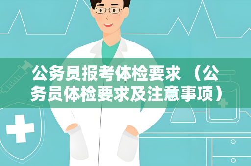 公务员报考体检要求 （公务员体检要求及注意事项）