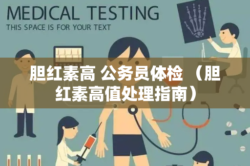 胆红素高 公务员体检 （胆红素高值处理指南）