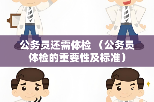 公务员还需体检 （公务员体检的重要性及标准）
