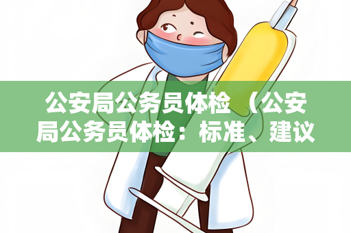 公安局公务员体检 （公安局公务员体检：标准、建议与常见问题解）