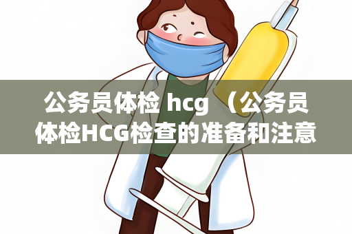 公务员体检 hcg （公务员体检HCG检查的准备和注意事项）