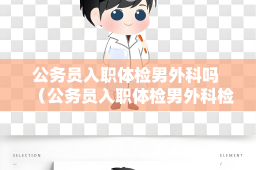 公务员入职体检男外科吗 （公务员入职体检男外科检查的必要性）