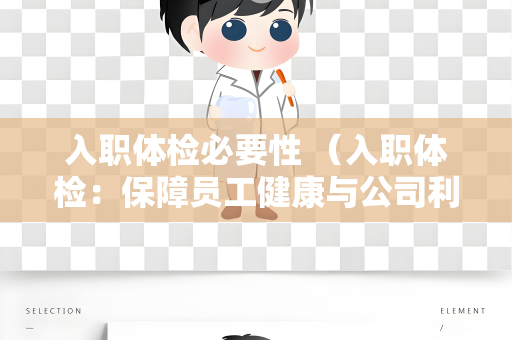 入职体检必要性 （入职体检：保障员工健康与公司利益）
