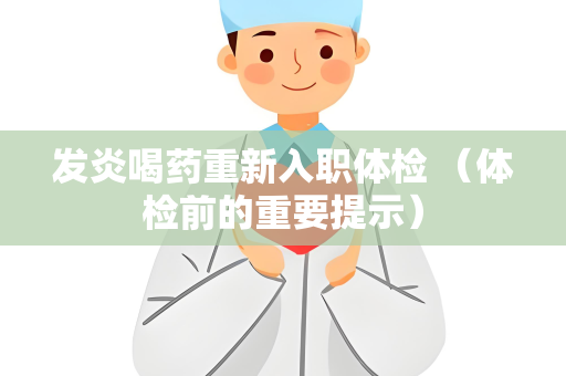 发炎喝药重新入职体检 （体检前的重要提示）
