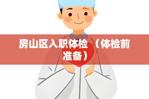 房山区入职体检 （体检前准备）