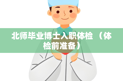 北师毕业博士入职体检 （体检前准备）