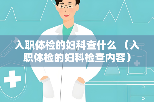 入职体检的妇科查什么 （入职体检的妇科检查内容）