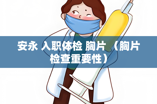 安永 入职体检 胸片 （胸片检查重要性）