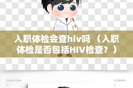 入职体检会查hiv吗 （入职体检是否包括HIV检查？）