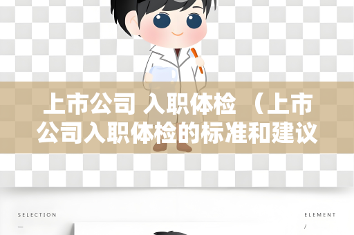 上市公司 入职体检 （上市公司入职体检的标准和建议）