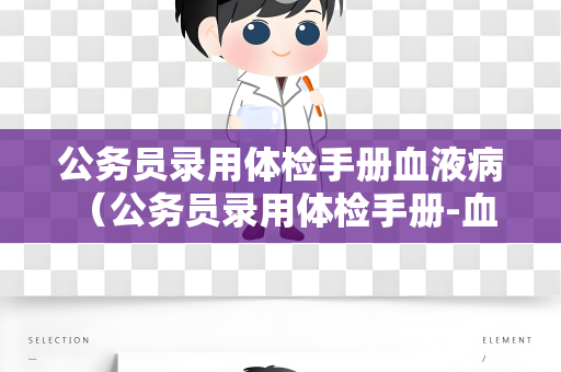 公务员录用体检手册血液病 （公务员录用体检手册-血液病的相关内容）