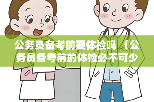 公务员备考前要体检吗 （公务员备考前的体检必不可少）