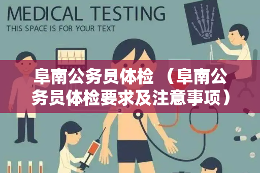 阜南公务员体检 （阜南公务员体检要求及注意事项）