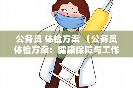 公务员 体检方案 （公务员体检方案：健康保障与工作能力）