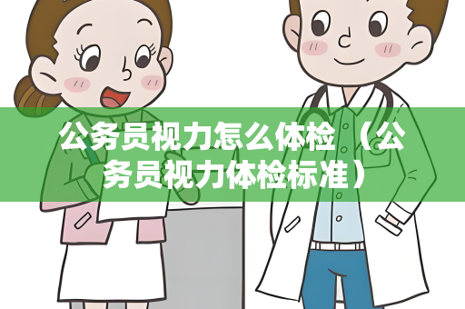 公务员视力怎么体检 （公务员视力体检标准）