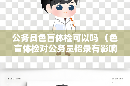 公务员色盲体检可以吗 （色盲体检对公务员招录有影响吗？）
