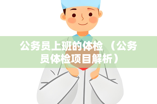公务员上班的体检 （公务员体检项目解析）