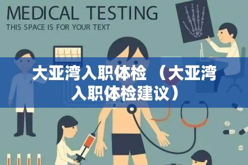 大亚湾入职体检 （大亚湾入职体检建议）
