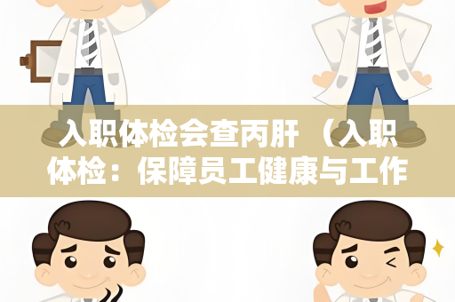 入职体检会查丙肝 （入职体检：保障员工健康与工作安全）