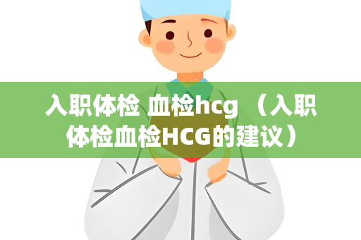 入职体检 血检hcg （入职体检血检HCG的建议）