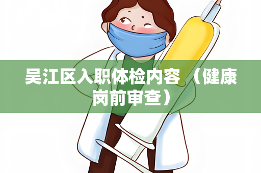 吴江区入职体检内容 （健康岗前审查）