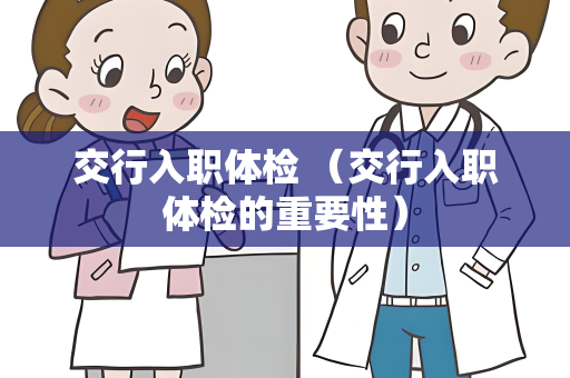 交行入职体检 （交行入职体检的重要性）