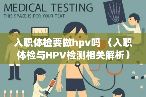 入职体检要做hpv吗 （入职体检与HPV检测相关解析）