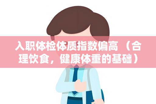 入职体检体质指数偏高 （合理饮食，健康体重的基础）