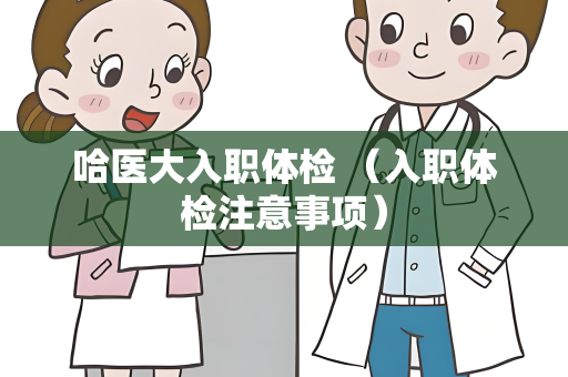 哈医大入职体检 （入职体检注意事项）