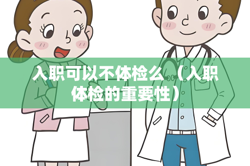 入职可以不体检么 （入职体检的重要性）