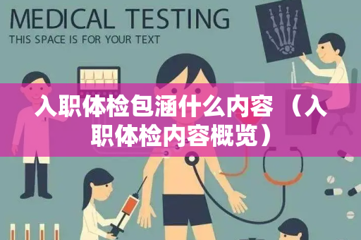 入职体检包涵什么内容 （入职体检内容概览）