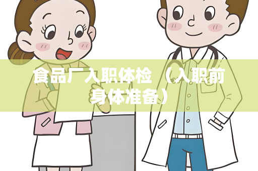 食品厂入职体检 （入职前身体准备）