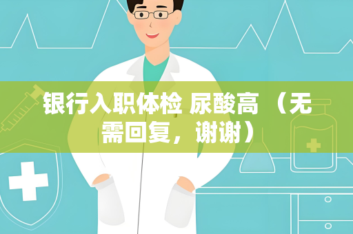 银行入职体检 尿酸高 （无需回复，谢谢）
