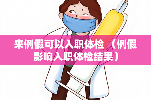 来例假可以入职体检 （例假影响入职体检结果）