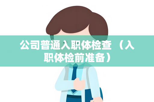 公司普通入职体检查 （入职体检前准备）