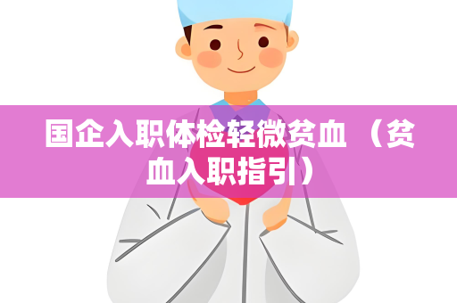 国企入职体检轻微贫血 （贫血入职指引）