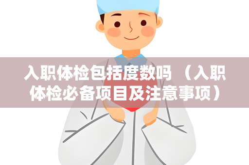 入职体检包括度数吗 （入职体检必备项目及注意事项）