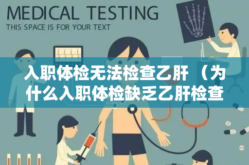 入职体检无法检查乙肝 （为什么入职体检缺乏乙肝检查？）