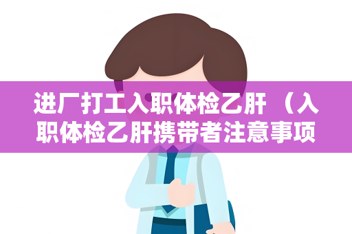 进厂打工入职体检乙肝 （入职体检乙肝携带者注意事项）