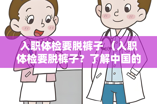 入职体检要脱裤子 （入职体检要脱裤子？了解中国的入职）