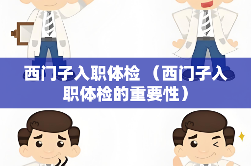 西门子入职体检 （西门子入职体检的重要性）