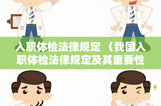 入职体检法律规定 （我国入职体检法律规定及其重要性）