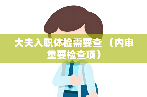 大夫入职体检需要查 （内审重要检查项）