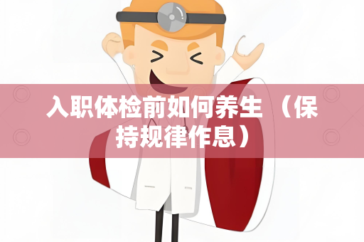入职体检前如何养生 （保持规律作息）