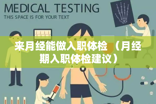 来月经能做入职体检 （月经期入职体检建议）