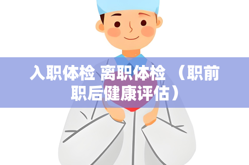 入职体检 离职体检 （职前职后健康评估）